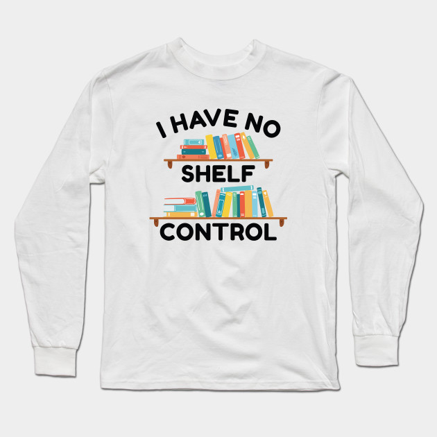 I Have No Shelf Control - I Have No Shelf Control - Long Sleeve T-Shirt | TeePublic